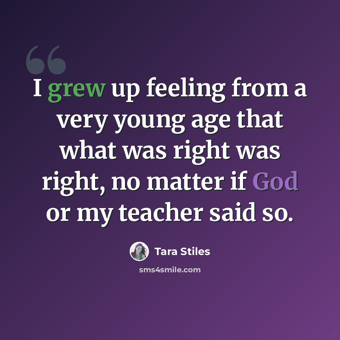 “I grew up feeling from a very young age that what was right was right, no matter if God or my teacher said so.” quote by Tara Stiles