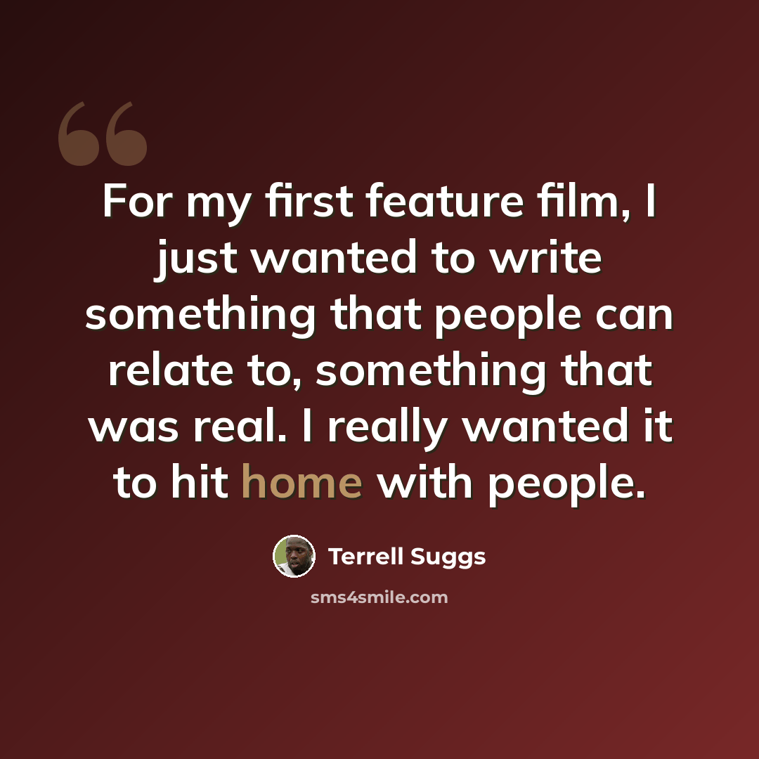 “For my first feature film, I just wanted to write something that people can relate to, something that was real. I really wanted it to hit home with people.” quote by Terrell Suggs