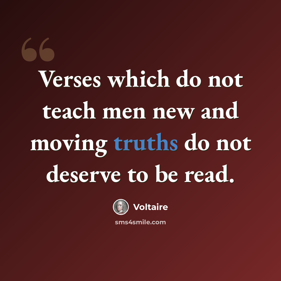 “Verses which do not teach men new and moving truths do not deserve to be read.” quote by Voltaire