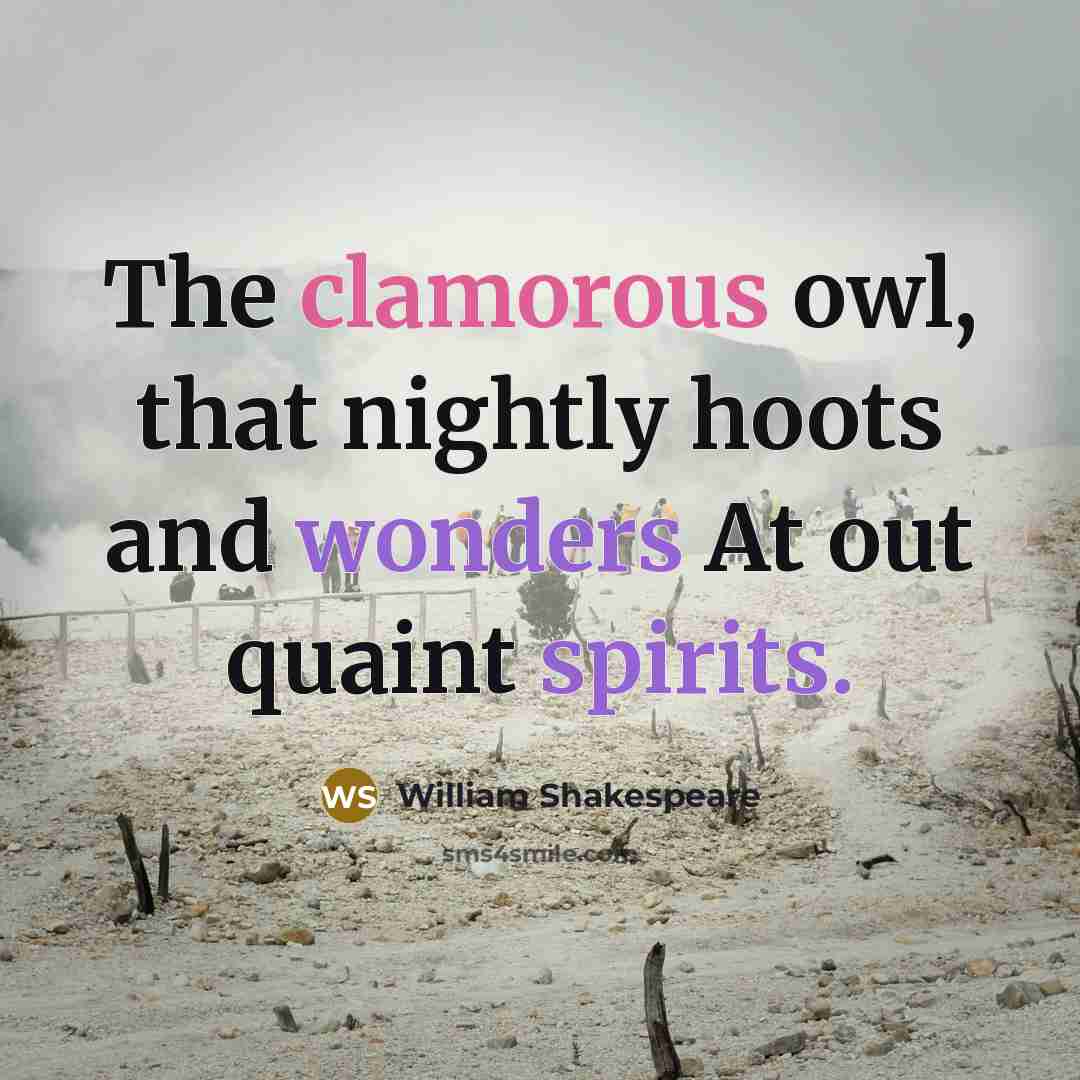 “The clamorous owl, that nightly hoots and wonders At out quaint spirits.” quote by William Shakespeare