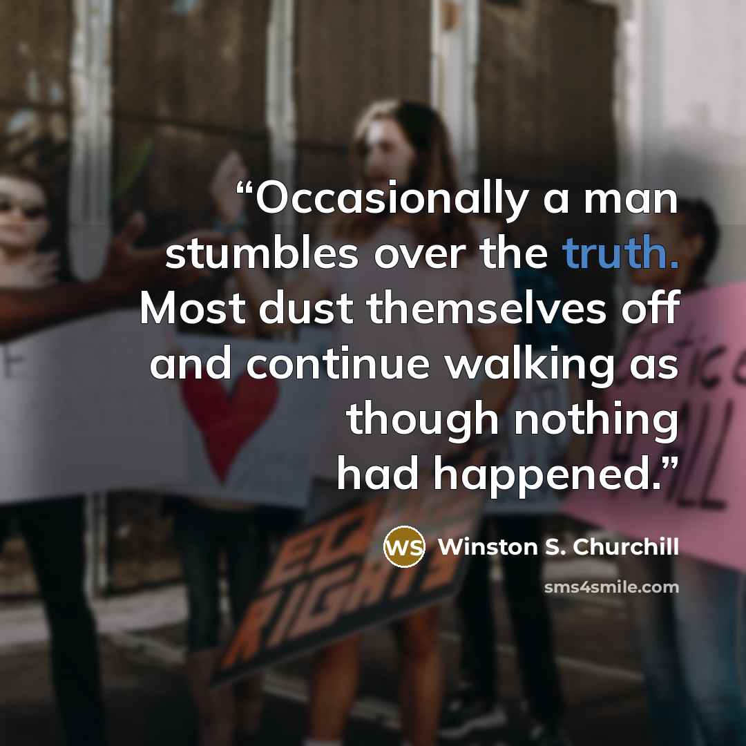 “Occasionally a man stumbles over the truth. Most dust themselves off and continue walking as though nothing had happened.” quote by Winston S. Churchill