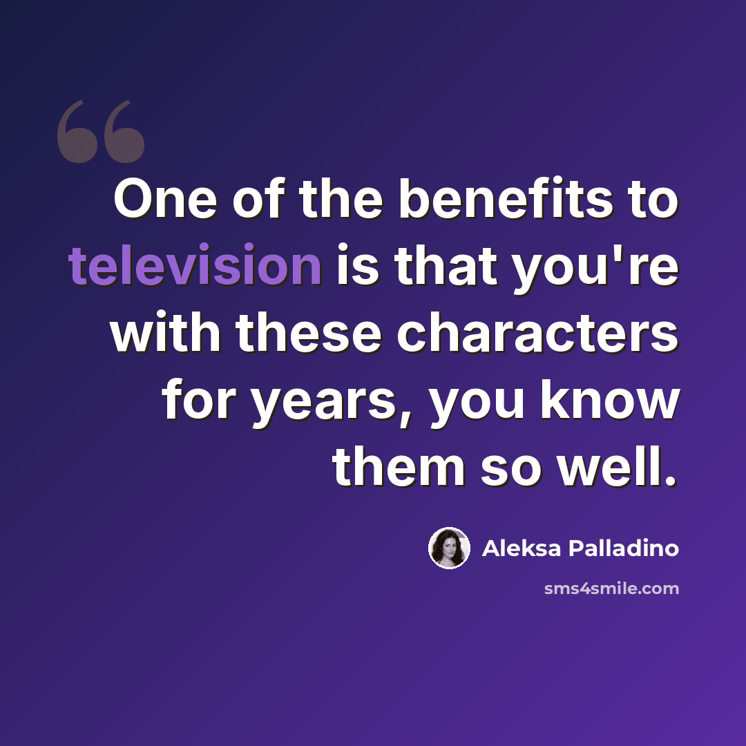 “One of the benefits to television is that you're with these characters for years, you know them so well.” quote by Aleksa Palladino