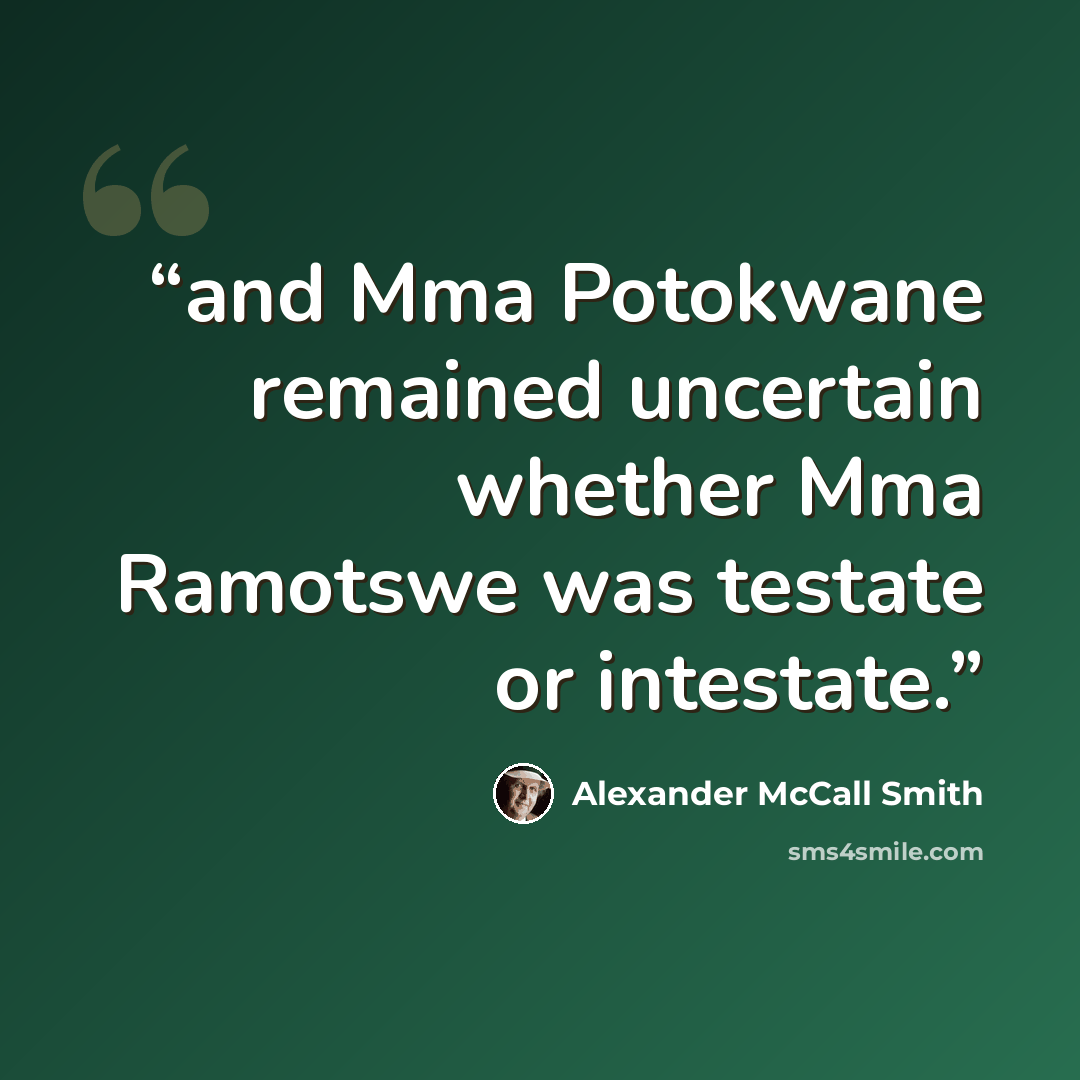 “and Mma Potokwane remained uncertain whether Mma Ramotswe was testate or intestate.” quote by Alexander McCall Smith