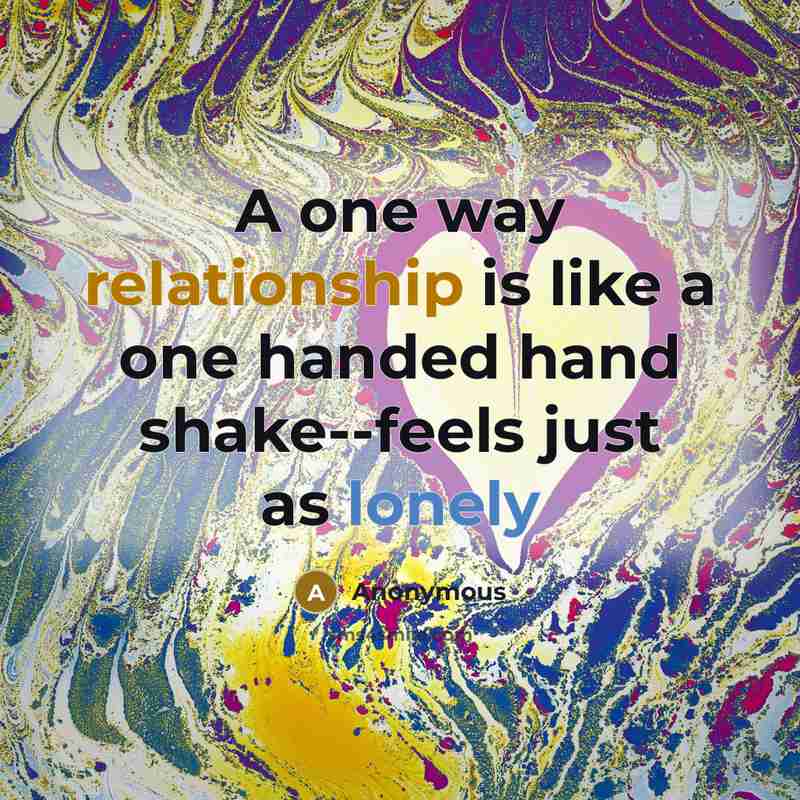 “A one way relationship is like a one handed hand shake--feels just as lonely” quote by Anonymous
