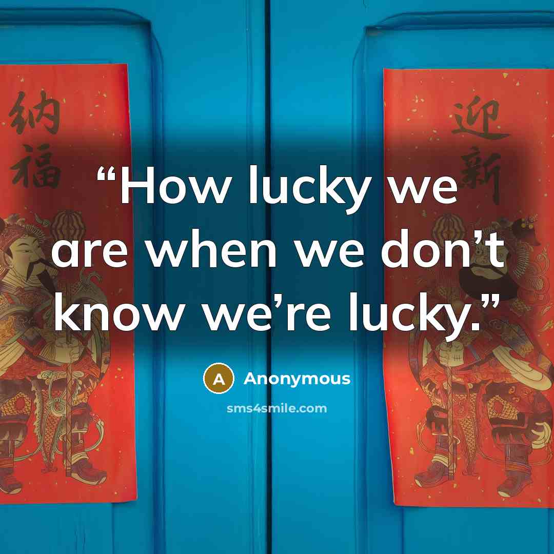 “How lucky we are when we don’t know we’re lucky.” quote by Anonymous