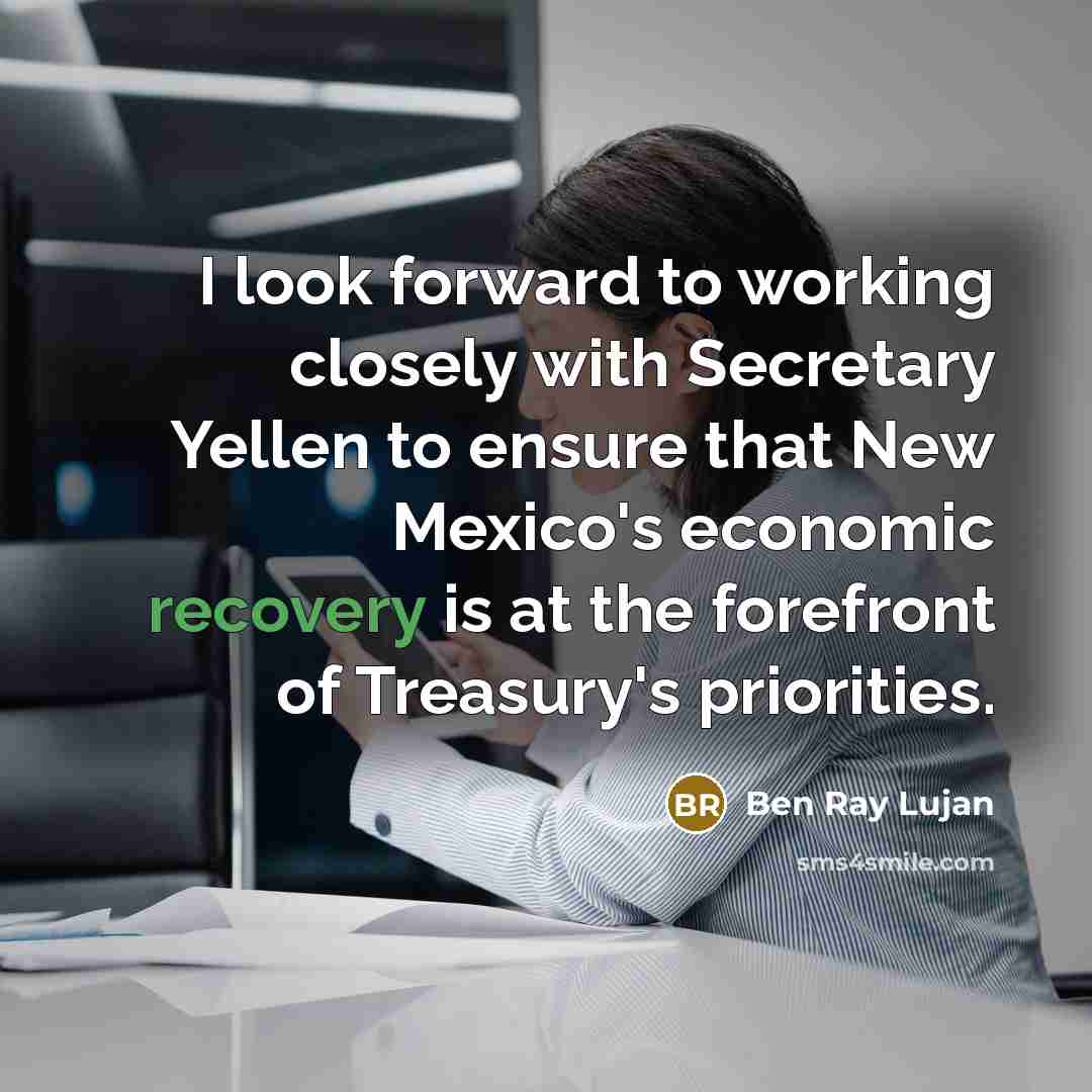 “I look forward to working closely with Secretary Yellen to ensure that New Mexico's economic recovery is at the forefront of Treasury's priorities.” quote by Ben Ray Lujan