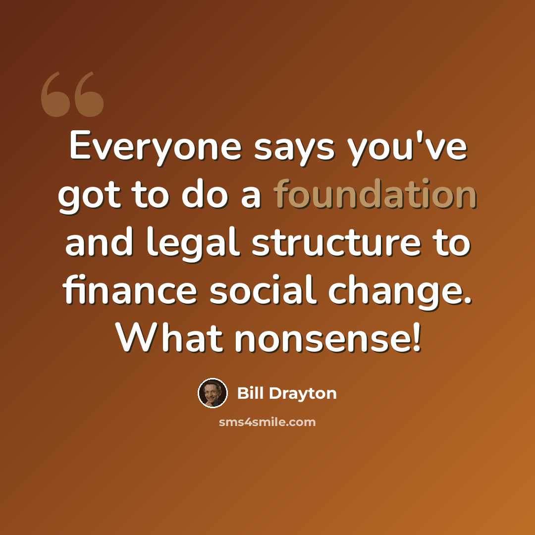 “Everyone says you've got to do a foundation and legal structure to finance social change. What nonsense!” quote by Bill Drayton