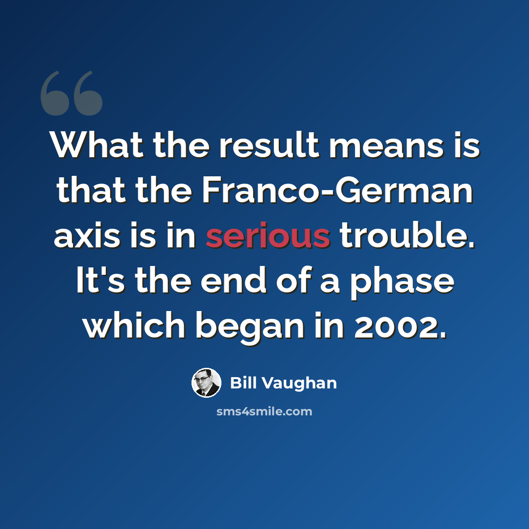 “What the result means is that the Franco-German axis is in serious trouble. It's the end of a phase which began in 2002.” quote by Bill Vaughan