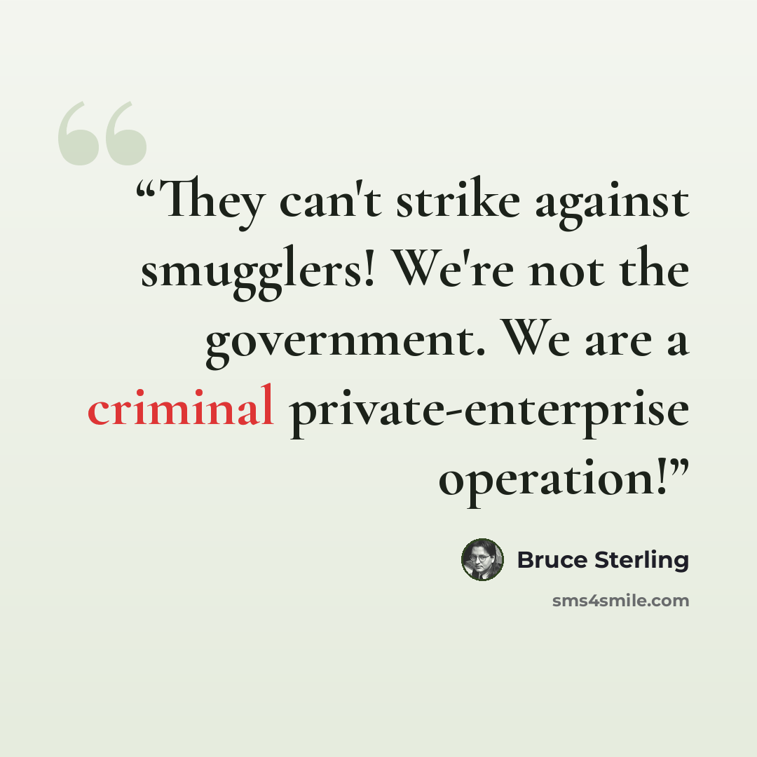 “They can't strike against smugglers! We're not the government. We are a criminal private-enterprise operation!” quote by Bruce Sterling