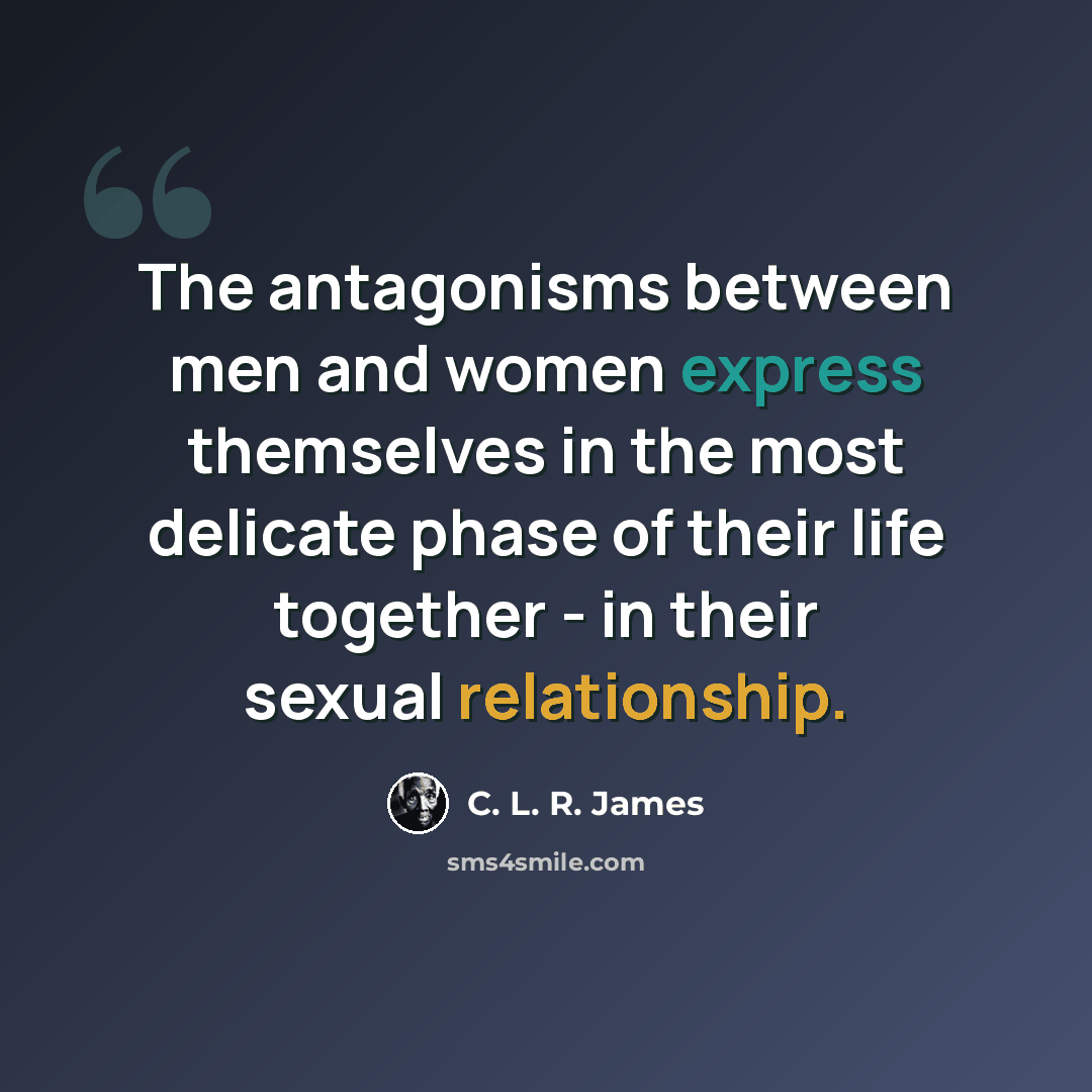“The antagonisms between men and women express themselves in the most delicate phase of their life together - in their sexual relationship.” quote by C. L. R. James