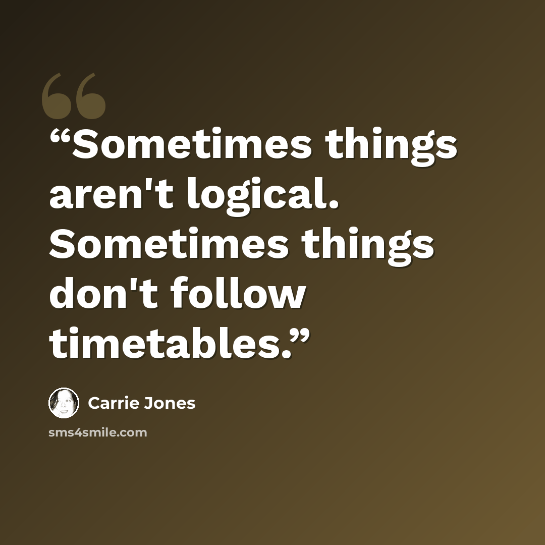 “Sometimes things aren't logical. Sometimes things don't follow timetables.” quote by Carrie Jones