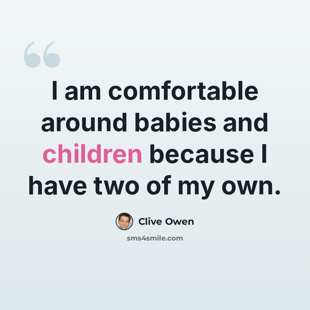 “I am comfortable around babies and children because I have two of my own.” quote by Clive Owen
