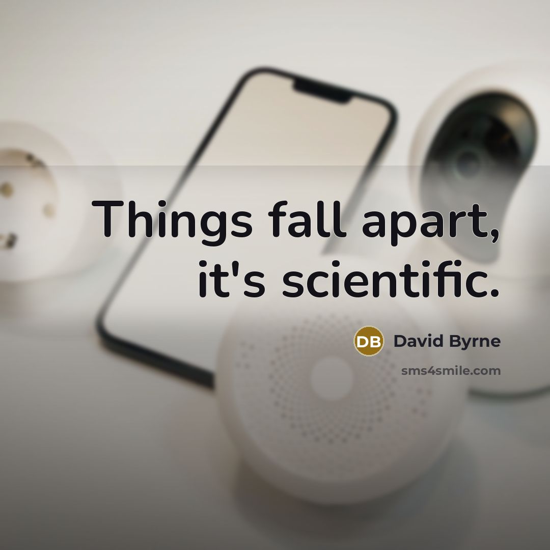 “Things fall apart, it's scientific.” quote by David Byrne