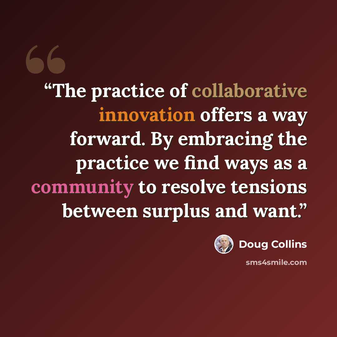 “The practice of collaborative innovation offers a way forward. By embracing the practice we find ways as a community to resolve tensions between surplus and want.” quote by Doug Collins