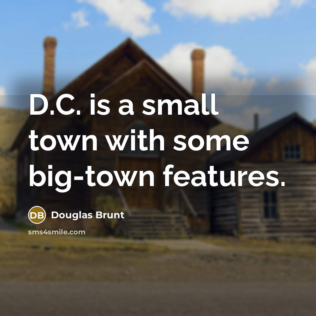 “D.C. is a small town with some big-town features.” quote by Douglas Brunt