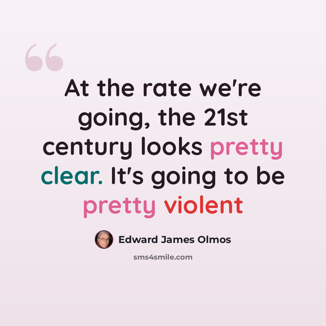 “At the rate we're going, the 21st century looks pretty clear. It's going to be pretty violent” quote by Edward James Olmos