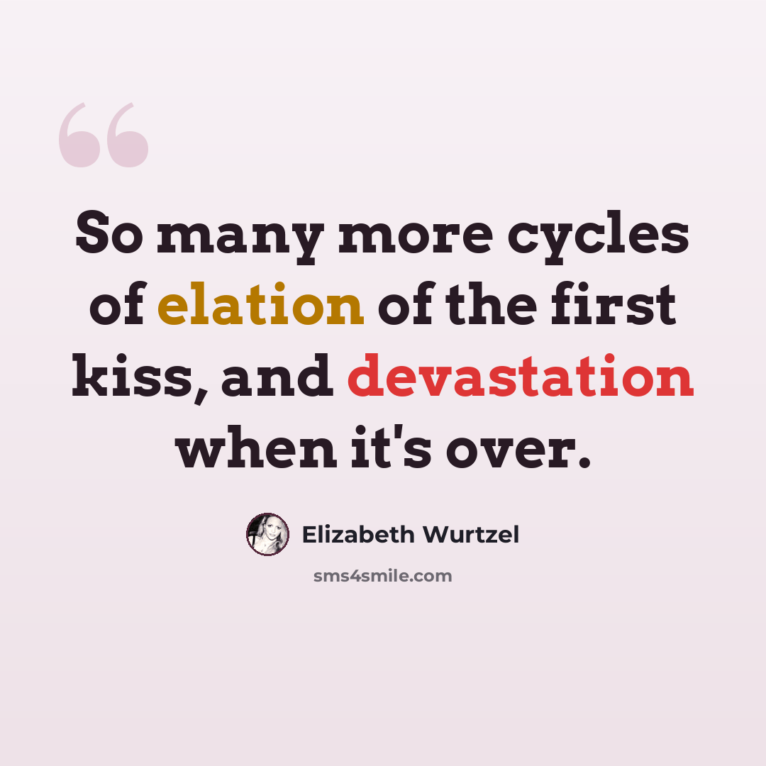 “So many more cycles of elation of the first kiss, and devastation when it's over.” quote by Elizabeth Wurtzel