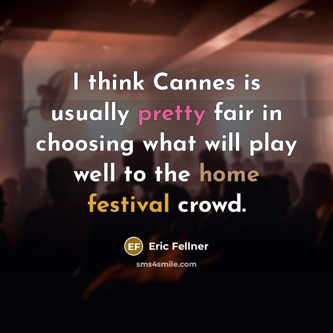 “I think Cannes is usually pretty fair in choosing what will play well to the home festival crowd.” quote by Eric Fellner