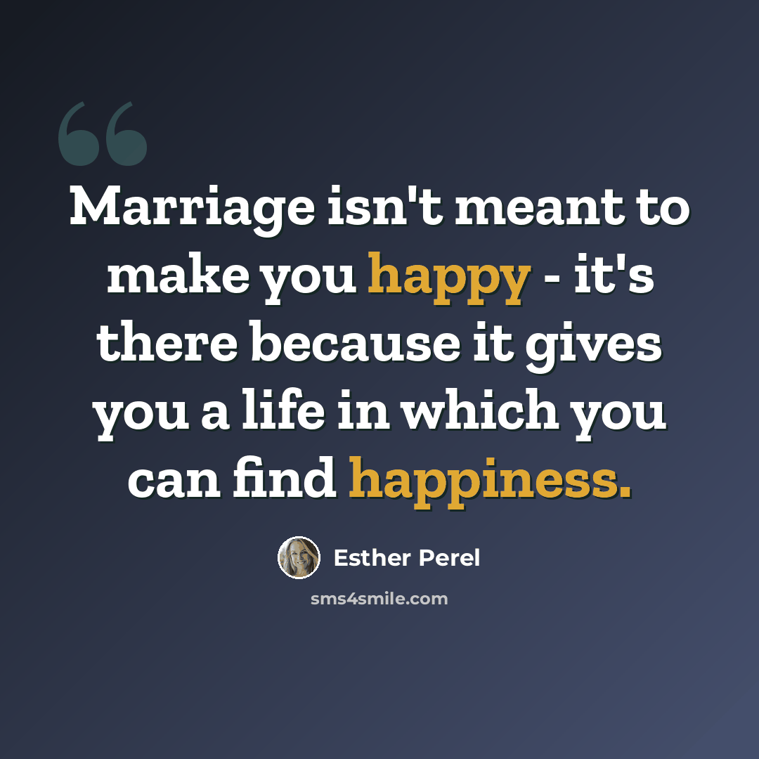“Marriage isn't meant to make you happy - it's there because it gives you a life in which you can find happiness.” quote by Esther Perel