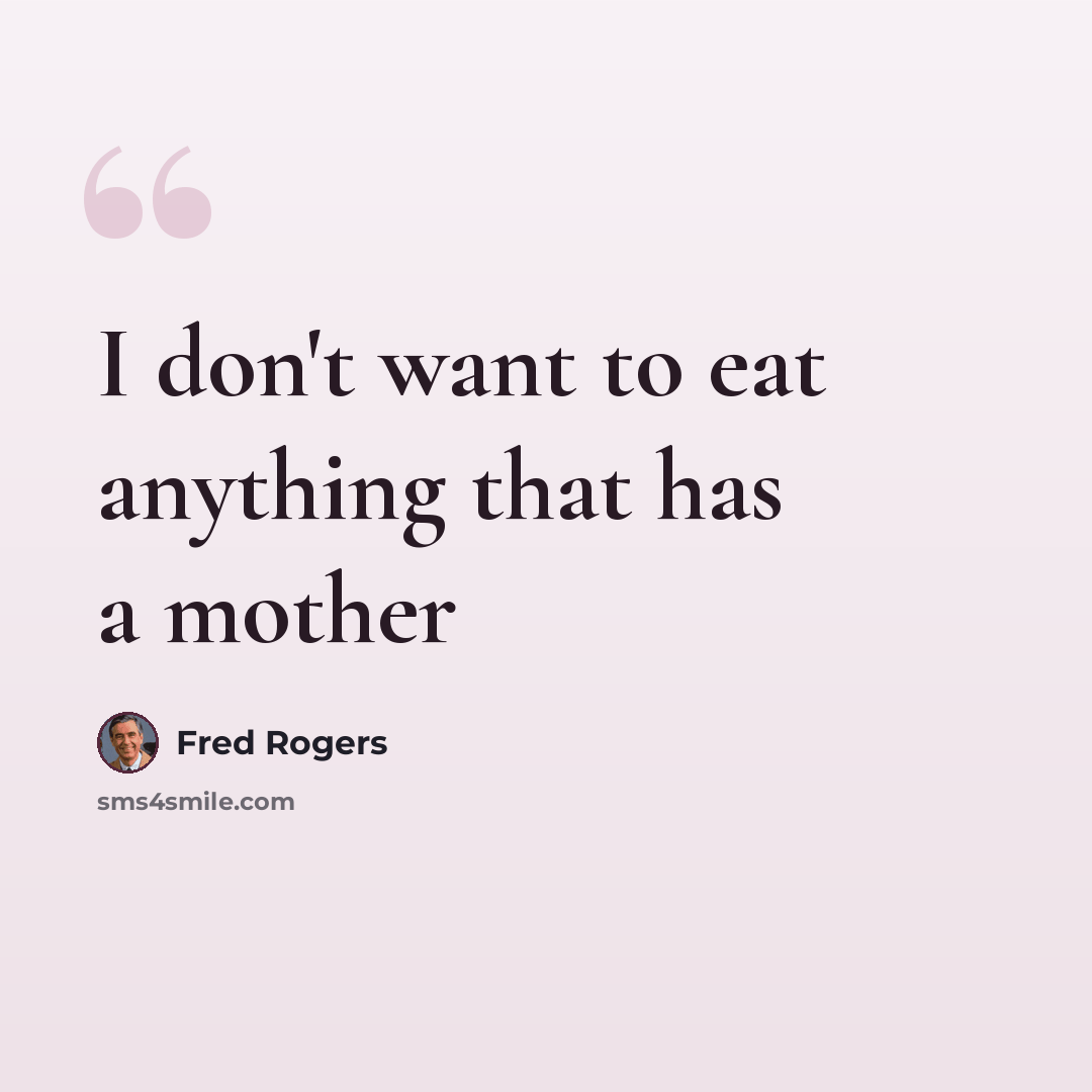 “I don't want to eat anything that has a mother” quote by Fred Rogers