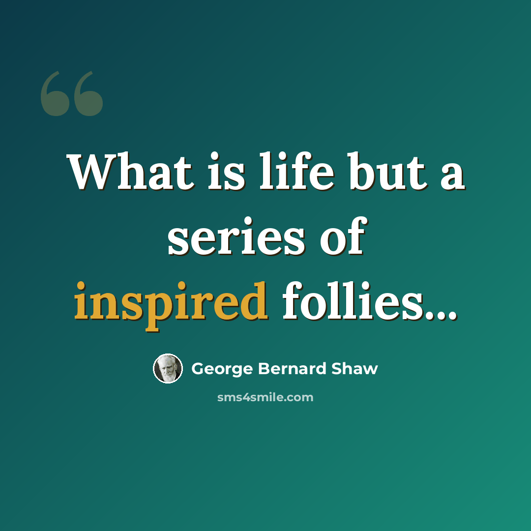 “What is life but a series of inspired follies...” quote by George Bernard Shaw