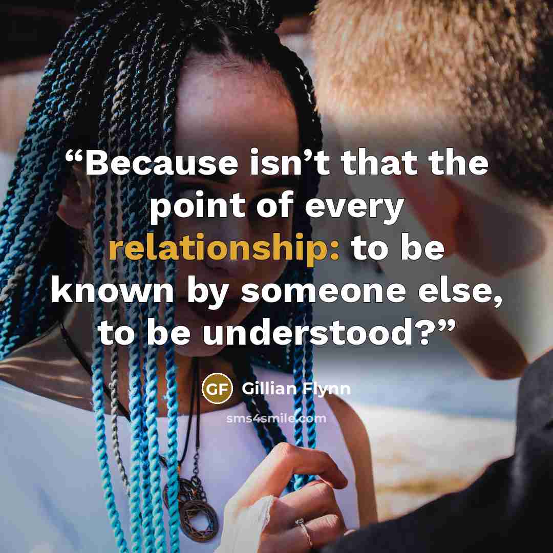 “Because isn’t that the point of every relationship: to be known by someone else, to be understood?” quote by Gillian Flynn