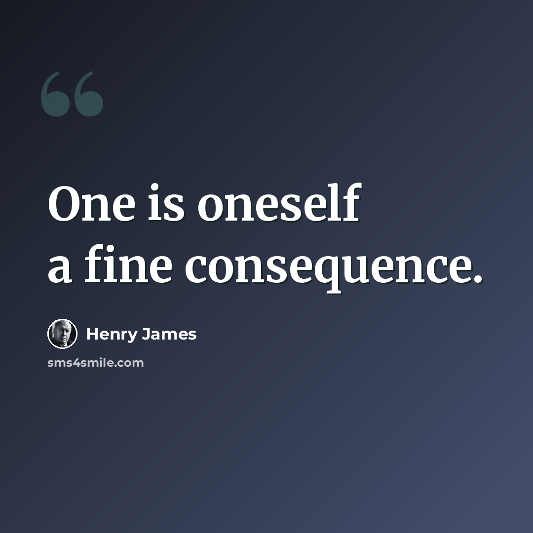 “One is oneself a fine consequence.” quote by Henry James