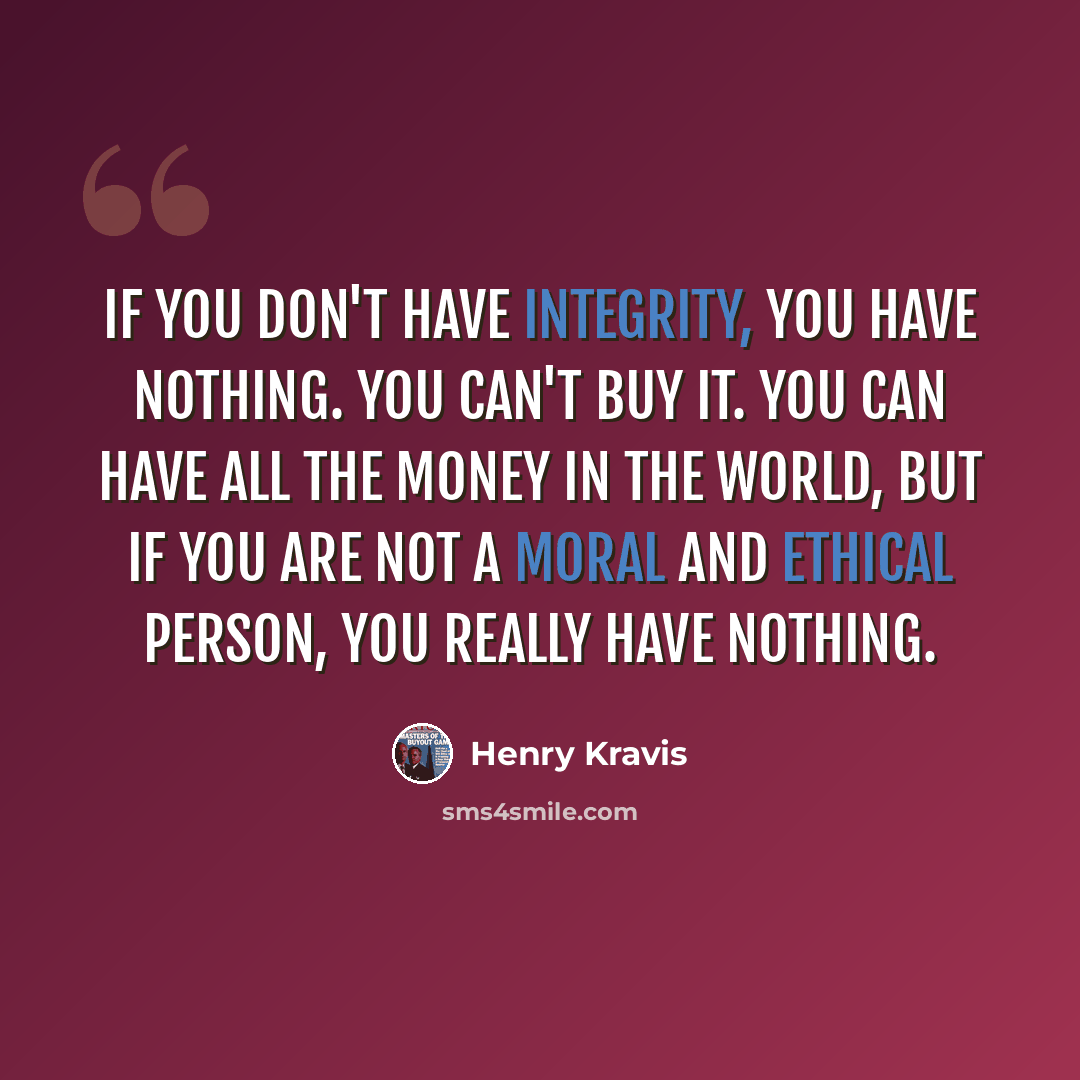 “If you don't have integrity, you have nothing. You can't buy it. You can have all the money in the world, but if you are not a moral and ethical person, you really have nothing.” quote by Henry Kravis