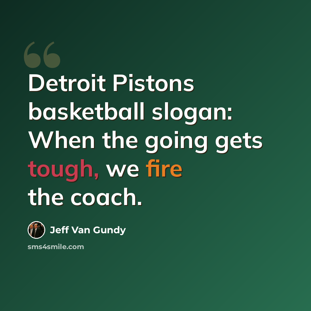 “Detroit Pistons basketball slogan: When the going gets tough, we fire the coach.” quote by Jeff Van Gundy