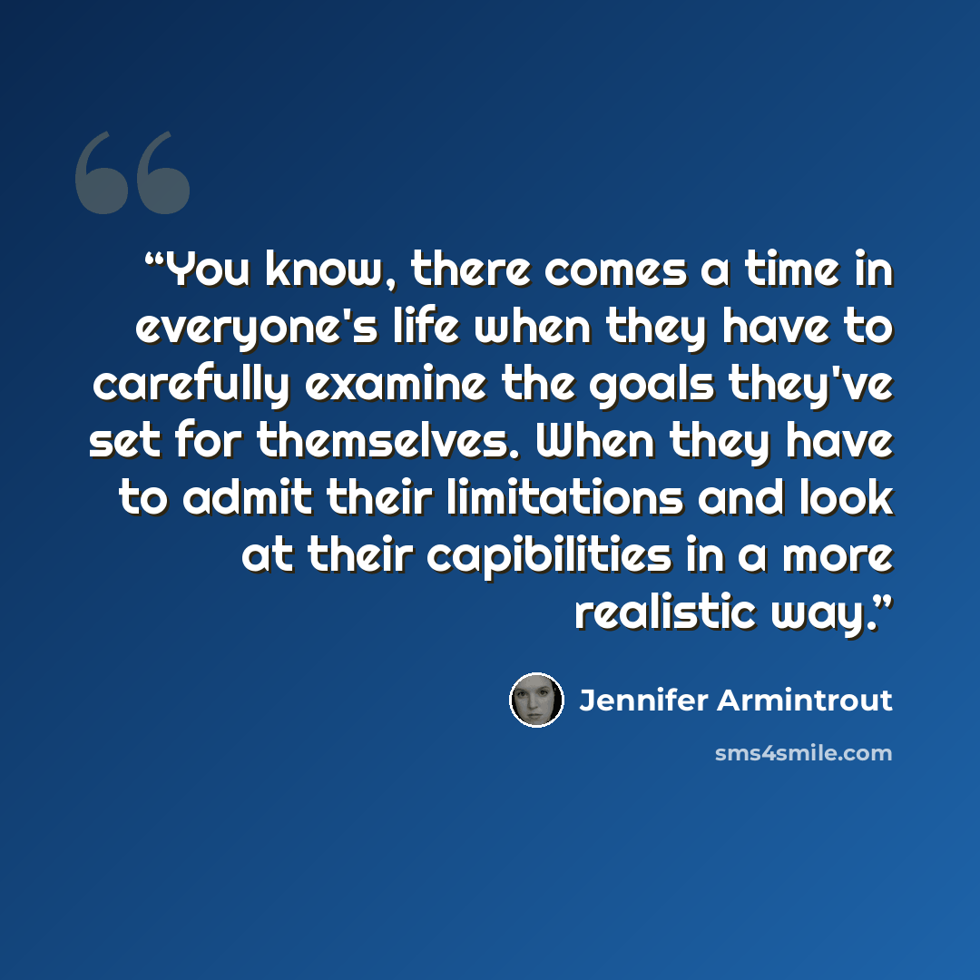 “You know, there comes a time in everyone's life when they have to carefully examine the goals they've set for themselves. When they have to admit their limitations and look at their capibilities in a more realistic way.” quote by Jennifer Armintrout