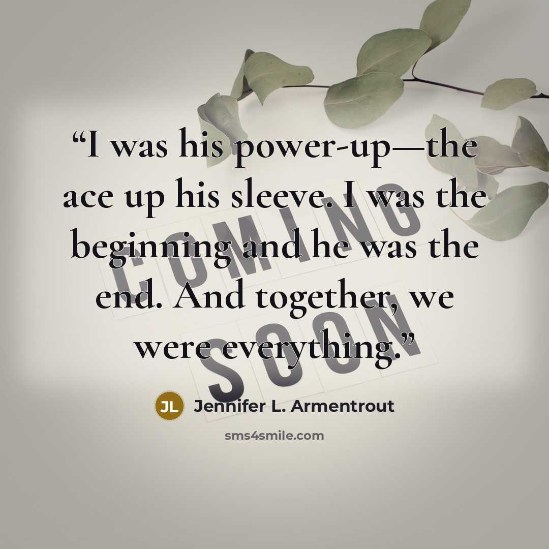 “I was his power-up—the ace up his sleeve. I was the beginning and he was the end. And together, we were everything.” quote by Jennifer L. Armentrout
