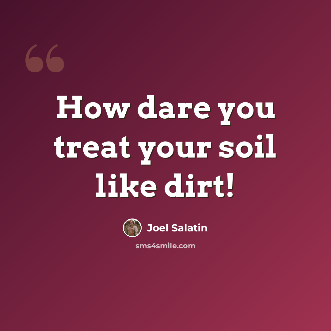 “How dare you treat your soil like dirt!” quote by Joel Salatin