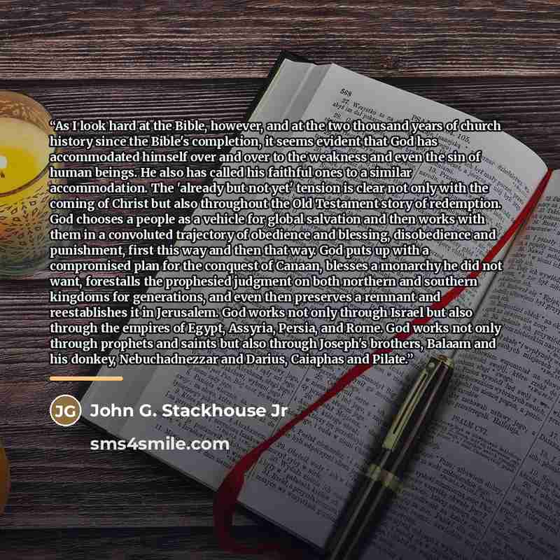 “As I look hard at the Bible, however, and at the two thousand years of church history since the Bible's completion, it seems evident that God has accommodated himself over and over to the weakness and even the sin of human beings. He also has called his faithful ones to a similar accommodation…” quote by John G. Stackhouse Jr