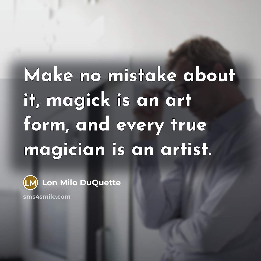 “Make no mistake about it, magick is an art form, and every true magician is an artist.” quote by Lon Milo DuQuette