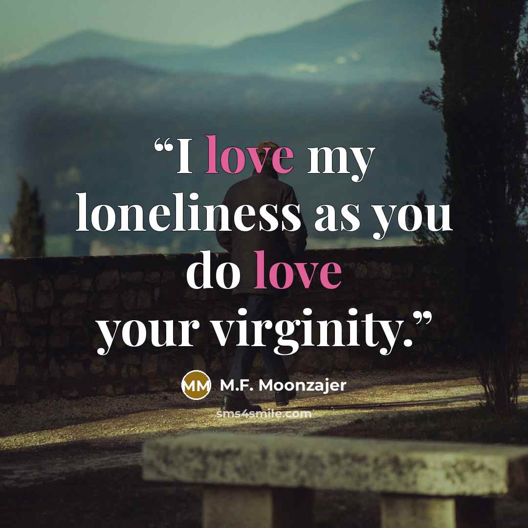 “I love my loneliness as you do love your virginity.” quote by M.F. Moonzajer