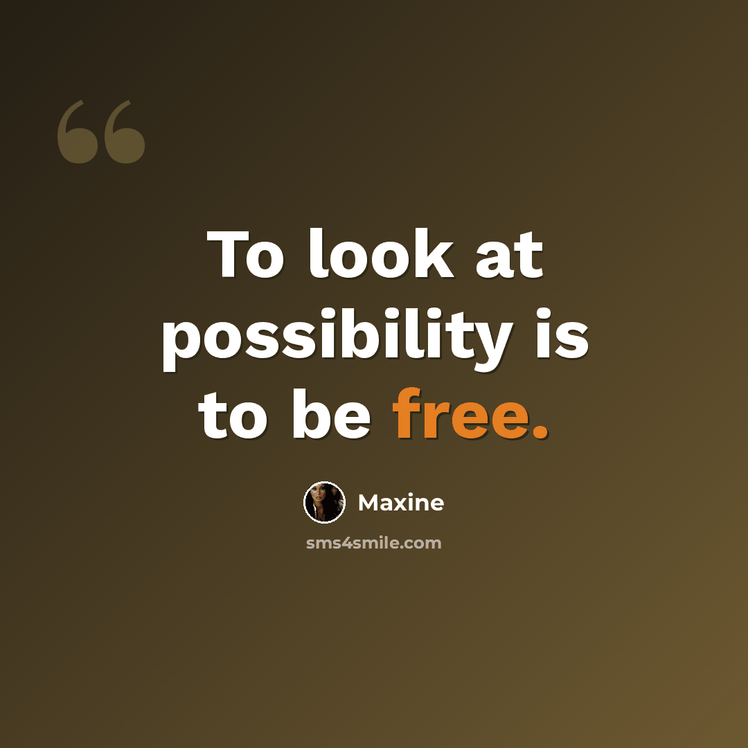 “To look at possibility is to be free.” quote by Maxine