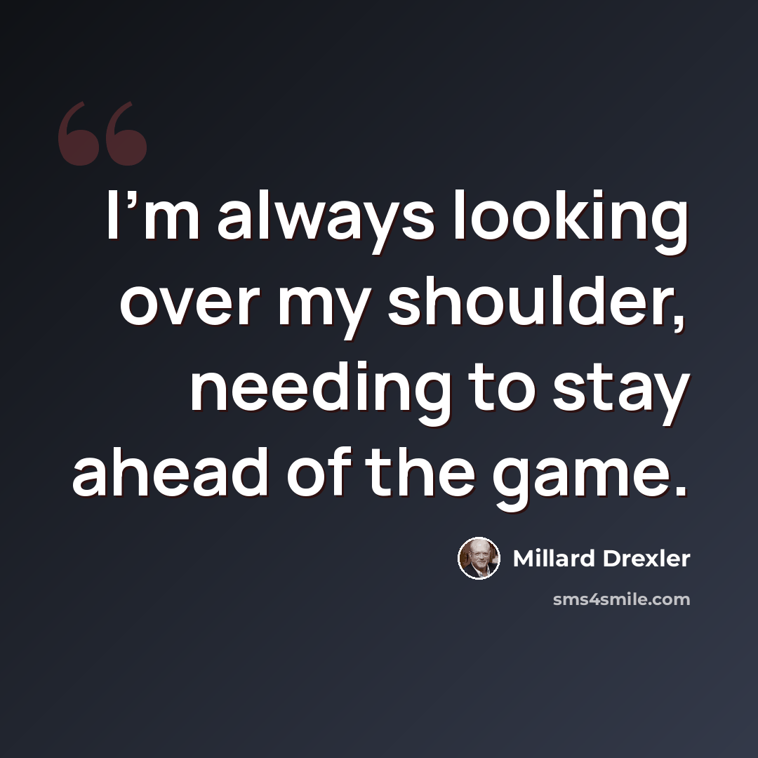 “I'm always looking over my shoulder, needing to stay ahead of the game.” quote by Millard Drexler