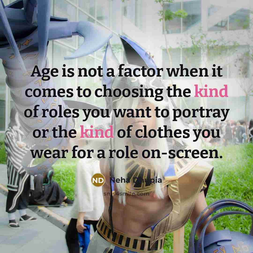“Age is not a factor when it comes to choosing the kind of roles you want to portray or the kind of clothes you wear for a role on-screen.” quote by Neha Dhupia