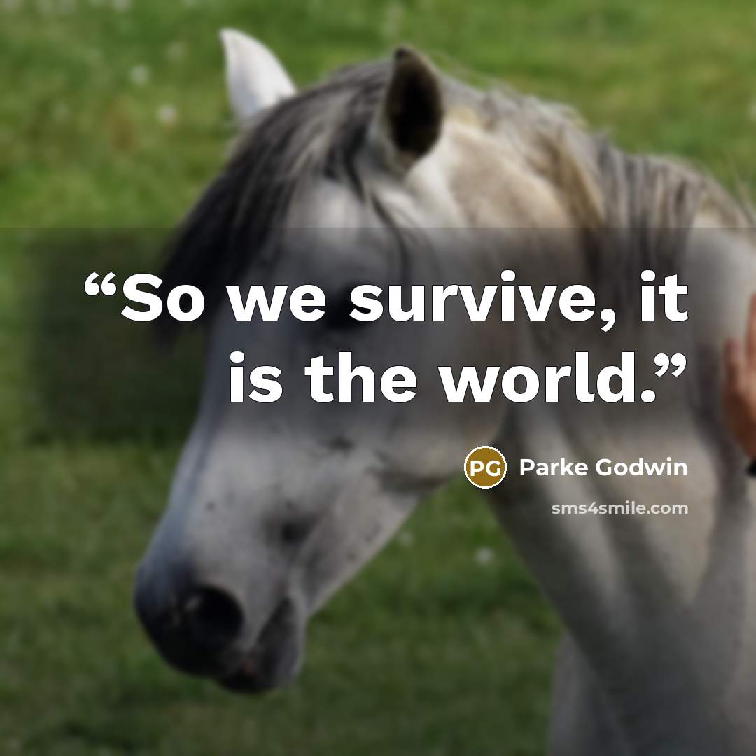 “So we survive, it is the world.” quote by Parke Godwin