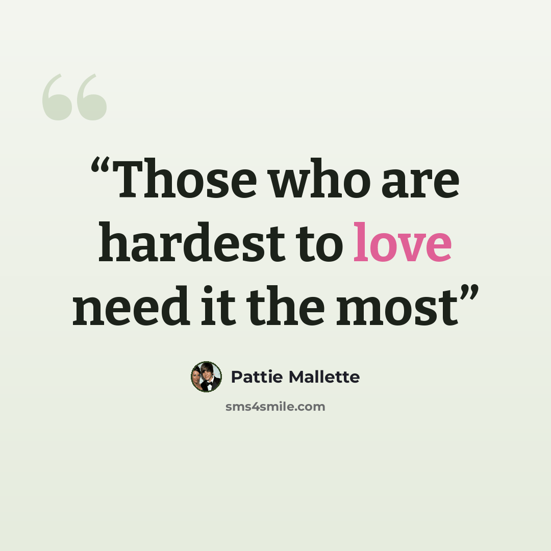 “Those who are hardest to love need it the most” quote by Pattie Mallette