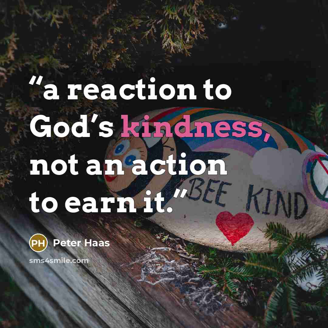 “a reaction to God’s kindness, not an action to earn it.” quote by Peter Haas