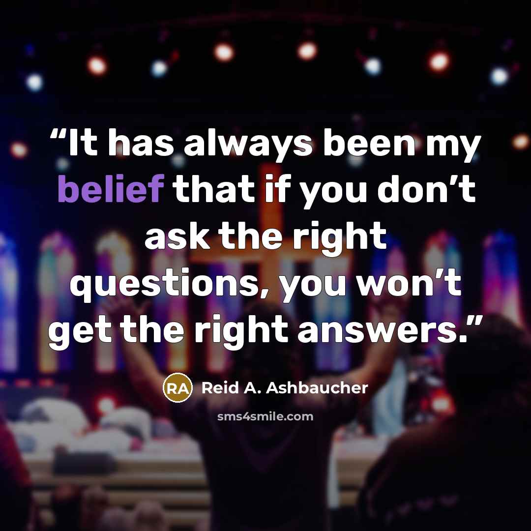 “It has always been my belief that if you don’t ask the right questions, you won’t get the right answers.” quote by Reid A. Ashbaucher