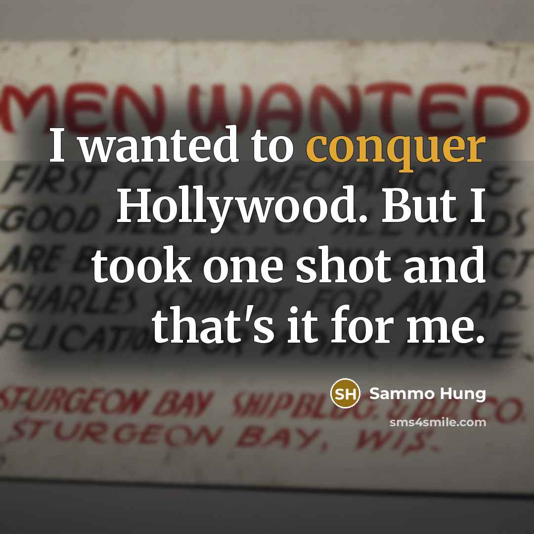 “I wanted to conquer Hollywood. But I took one shot and that's it for me.” quote by Sammo Hung