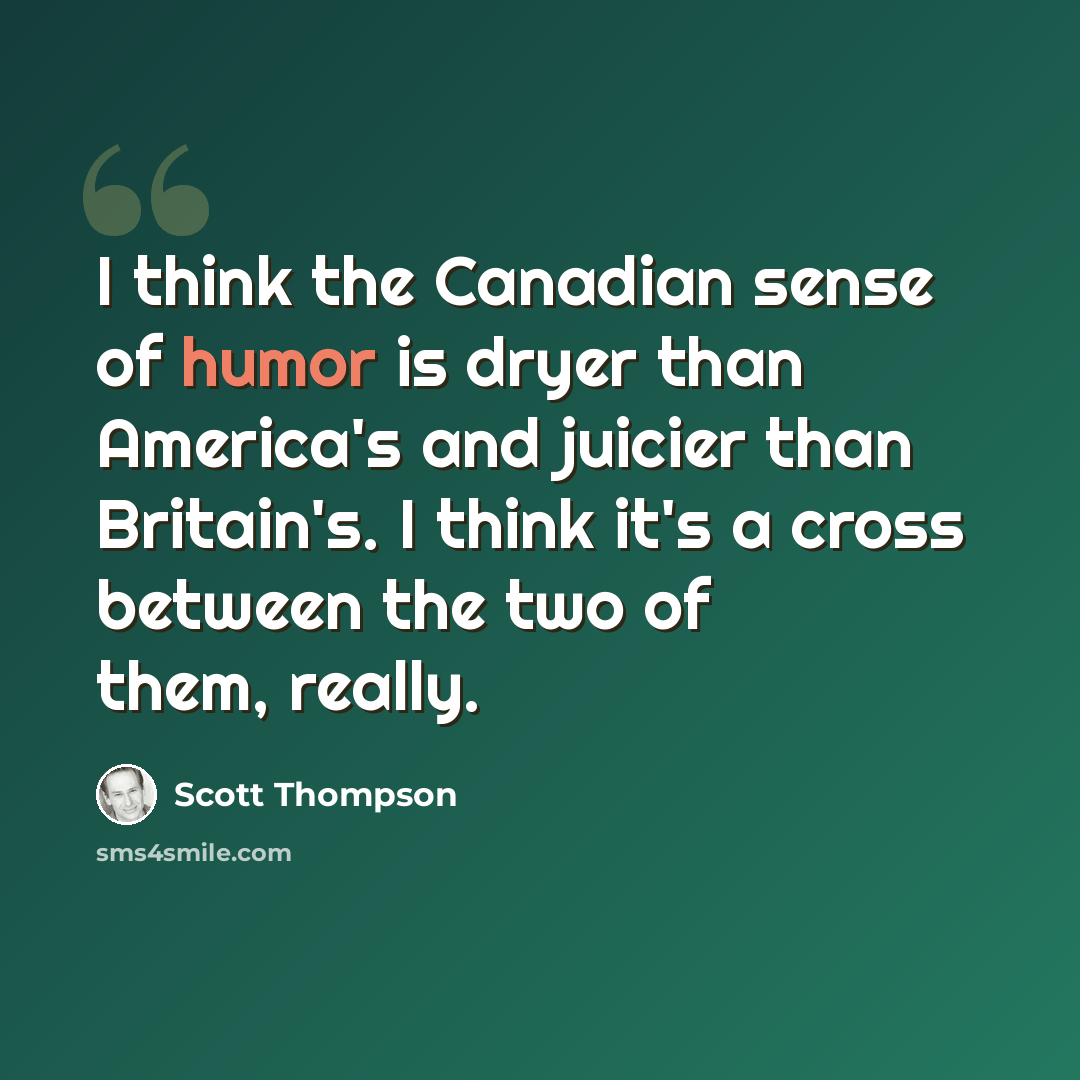 “I think the Canadian sense of humor is dryer than America's and juicier than Britain's. I think it's a cross between the two of them, really.” quote by Scott Thompson