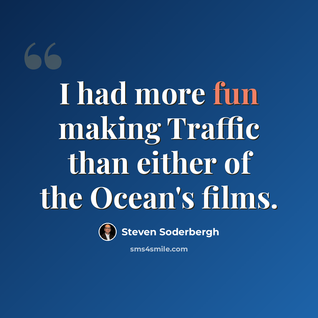 “I had more fun making Traffic than either of the Ocean's films.” quote by Steven Soderbergh