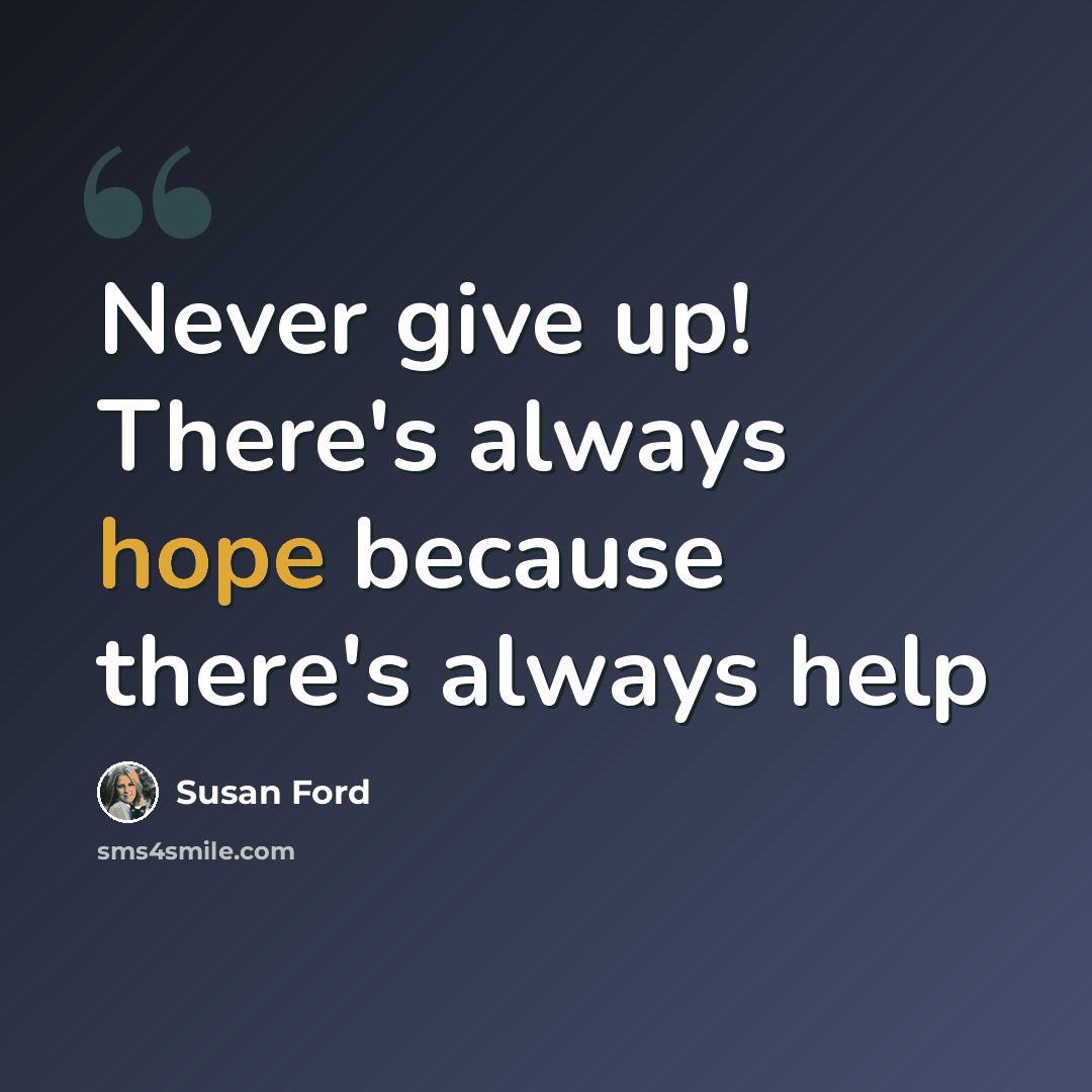 “Never give up! There's always hope because there's always help” quote by Susan Ford