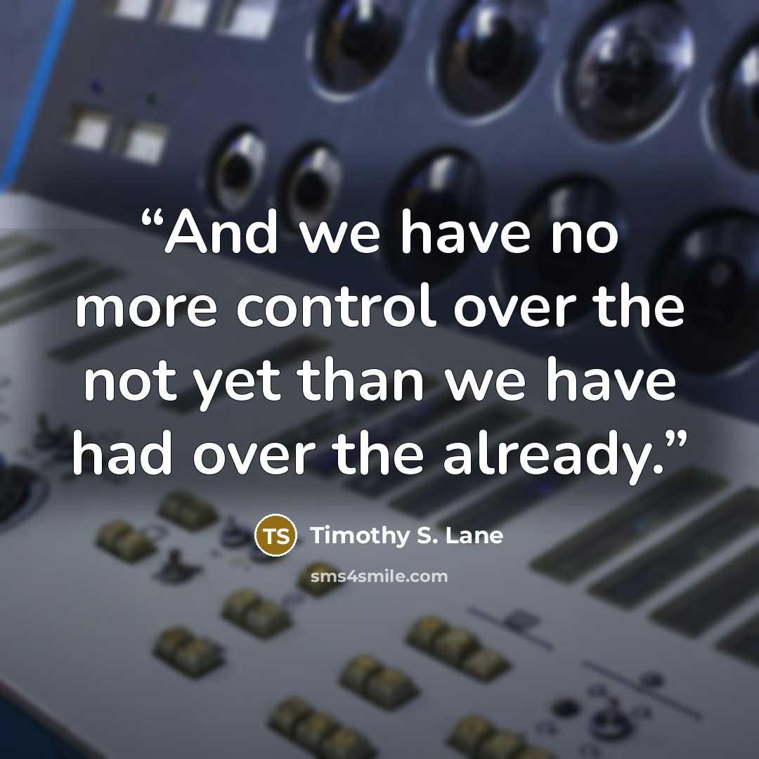 “And we have no more control over the not yet than we have had over the already.” quote by Timothy S. Lane
