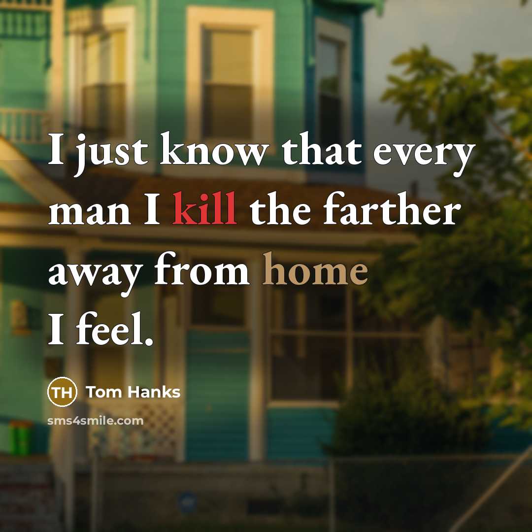 “I just know that every man I kill the farther away from home I feel.” quote by Tom Hanks