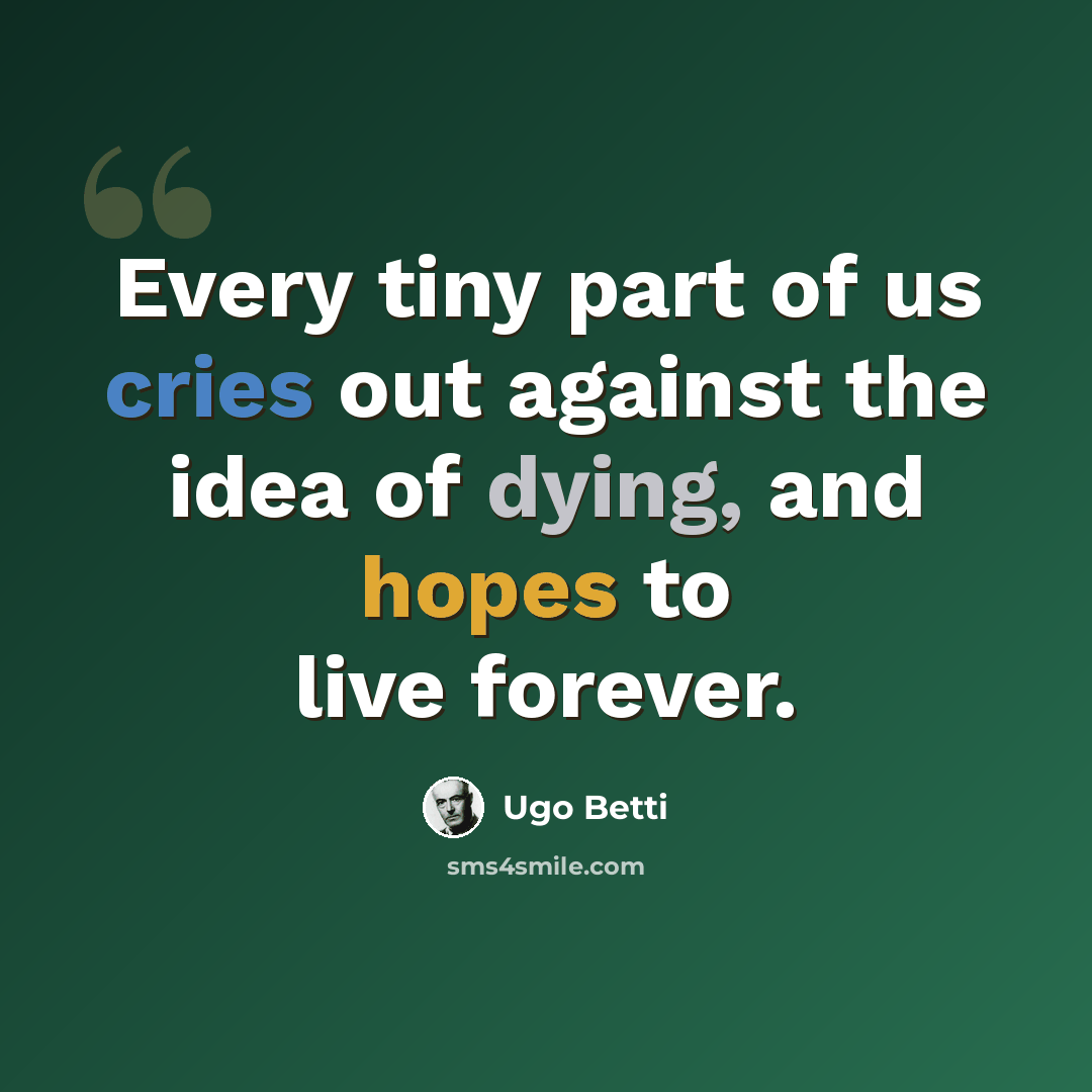 “Every tiny part of us cries out against the idea of dying, and hopes to live forever.” quote by Ugo Betti