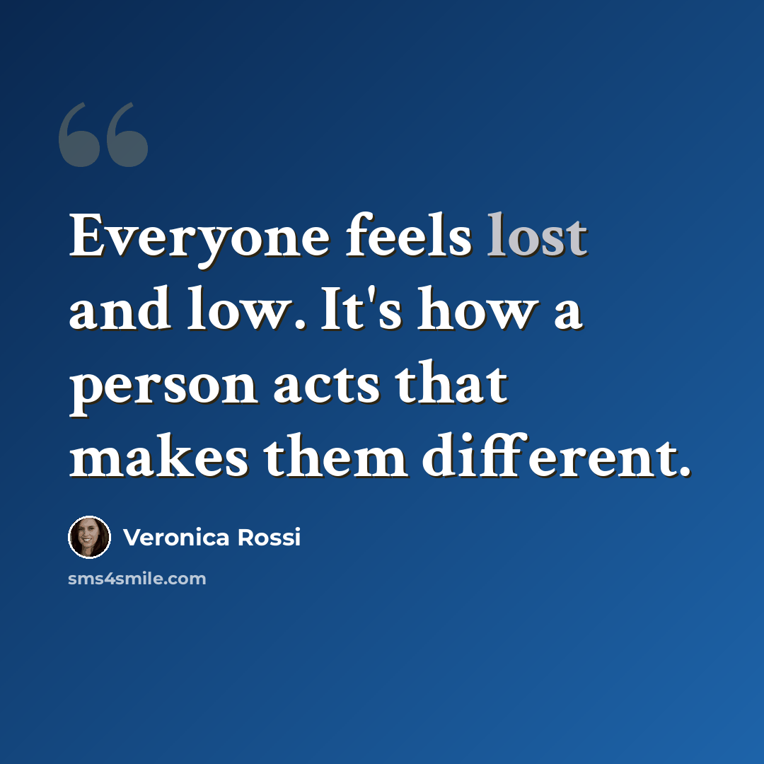 “Everyone feels lost and low. It's how a person acts that makes them different.” quote by Veronica Rossi